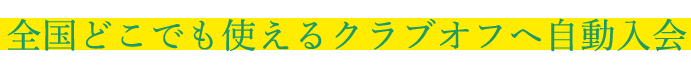 全国どこでも使えるクラブオフへ自動入会