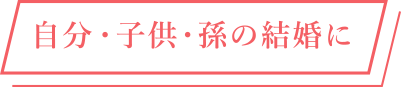 自分・子供・孫の結婚に